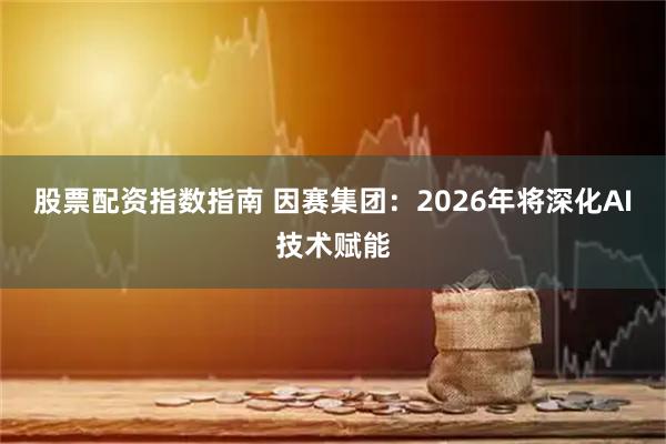 股票配资指数指南 因赛集团：2026年将深化AI技术赋能