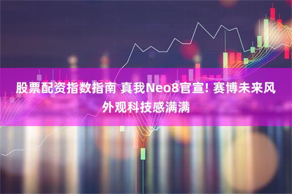 股票配资指数指南 真我Neo8官宣! 赛博未来风外观科技感满满
