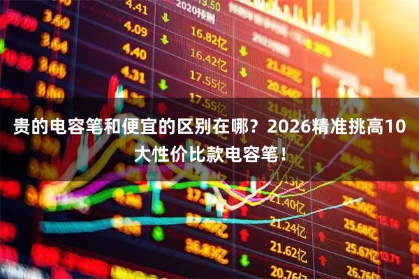 贵的电容笔和便宜的区别在哪？2026精准挑高10大性价比款电容笔！