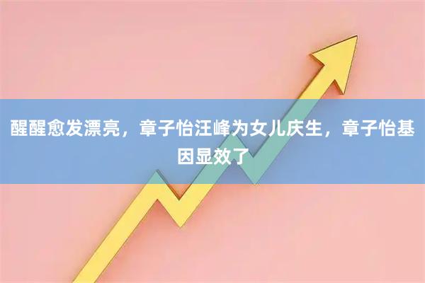 醒醒愈发漂亮，章子怡汪峰为女儿庆生，章子怡基因显效了