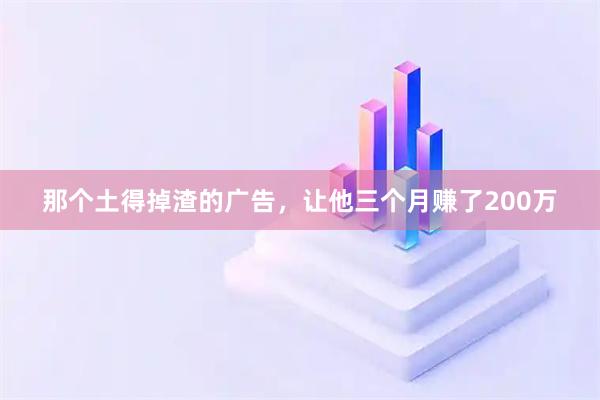 那个土得掉渣的广告，让他三个月赚了200万