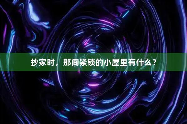 抄家时，那间紧锁的小屋里有什么？