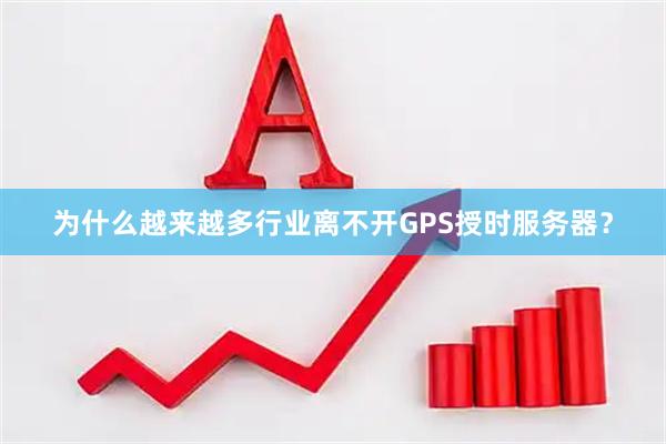 为什么越来越多行业离不开GPS授时服务器？
