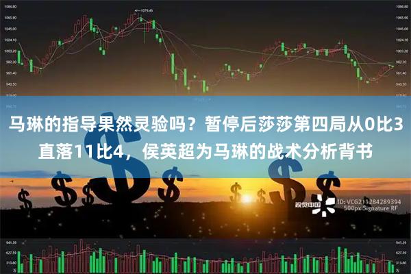 马琳的指导果然灵验吗？暂停后莎莎第四局从0比3直落11比4，侯英超为马琳的战术分析背书